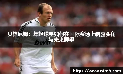 贝林厄姆：年轻球星如何在国际赛场上崭露头角与未来展望