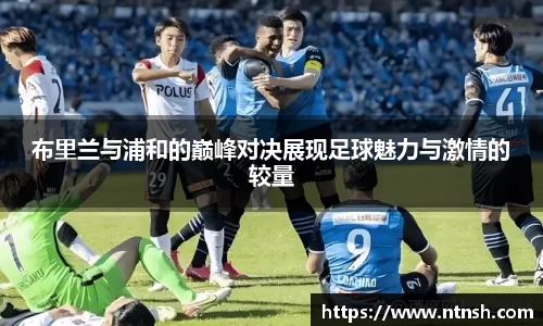 布里兰与浦和的巅峰对决展现足球魅力与激情的较量