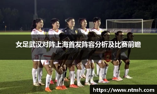 女足武汉对阵上海首发阵容分析及比赛前瞻