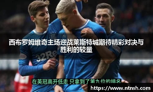 西布罗姆维奇主场迎战莱斯特城期待精彩对决与胜利的较量