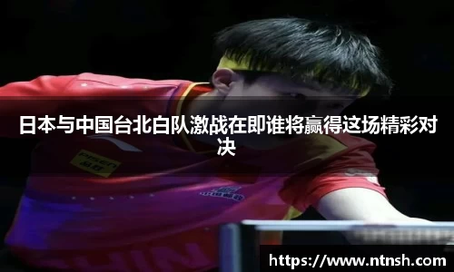 日本与中国台北白队激战在即谁将赢得这场精彩对决
