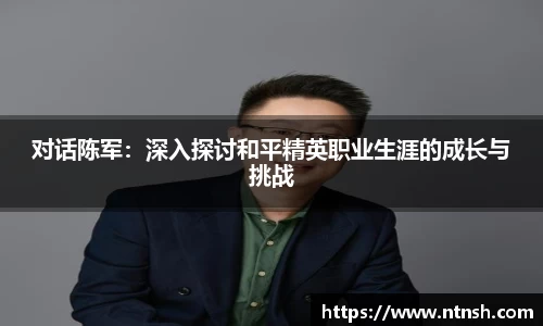 对话陈军：深入探讨和平精英职业生涯的成长与挑战